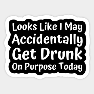 Looks Like I may Accidentally Get Drunk On Purpose Today. Funny Drinking Saying. White Sticker